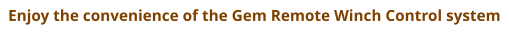 Enjoy the convenience of the Gem Remote Winch Control system